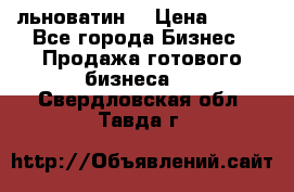 льноватин  › Цена ­ 100 - Все города Бизнес » Продажа готового бизнеса   . Свердловская обл.,Тавда г.